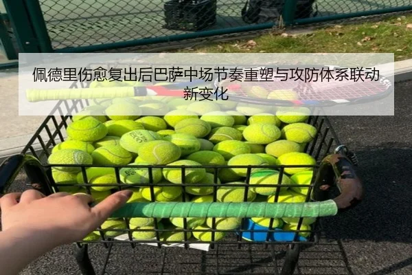 佩德里伤愈复出后巴萨中场节奏重塑与攻防体系联动新变化