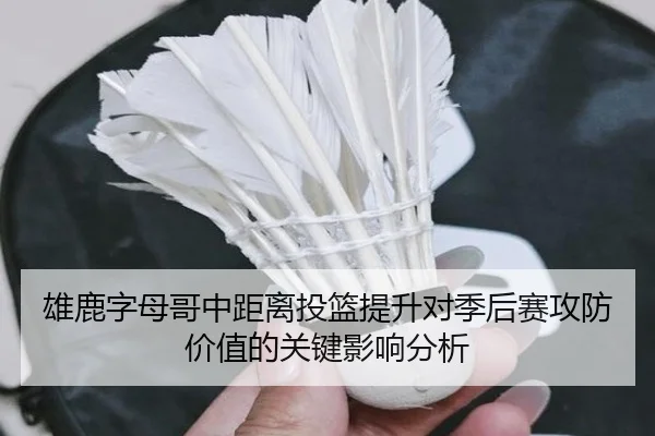 雄鹿字母哥中距离投篮提升对季后赛攻防价值的关键影响分析