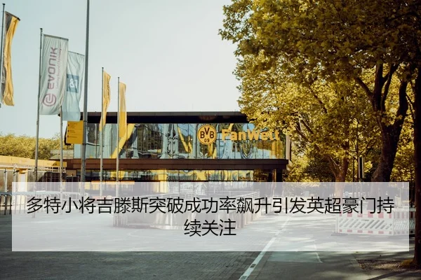 多特小将吉滕斯突破成功率飙升引发英超豪门持续关注