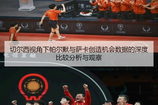 切尔西视角下帕尔默与萨卡创造机会数据的深度比较分析与观察