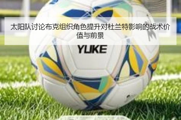 太阳队讨论布克组织角色提升对杜兰特影响的战术价值与前景