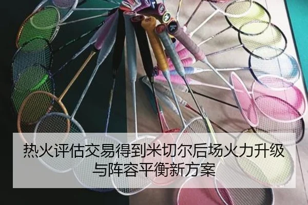 热火评估交易得到米切尔后场火力升级与阵容平衡新方案